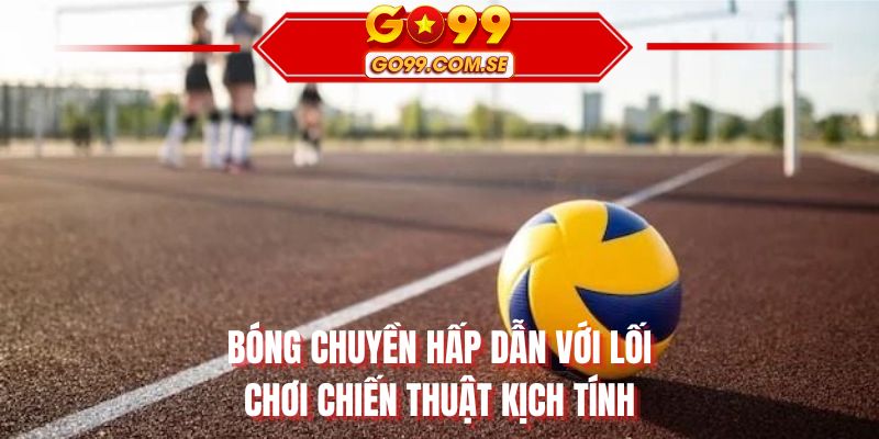 Bóng chuyền hấp dẫn với lối chơi chiến thuật kịch tính